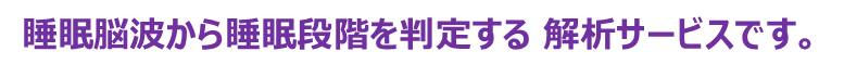 睡眠脳波から睡眠段階を判定する 解析サービスです。
